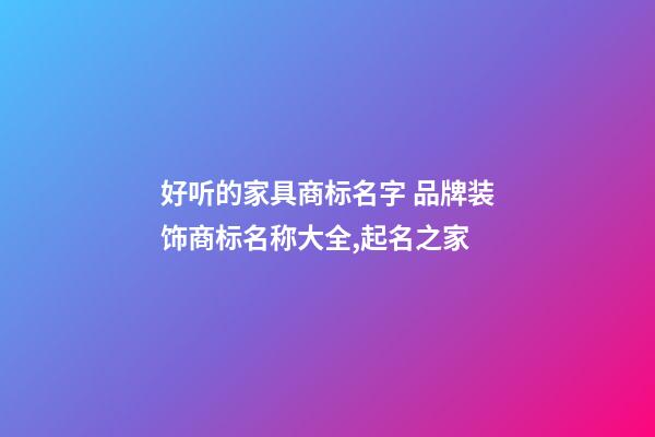 好听的家具商标名字 品牌装饰商标名称大全,起名之家-第1张-商标起名-玄机派